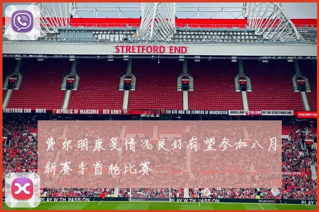 费尔明康复情况良好有望参加八月新赛季首轮比赛