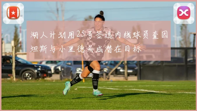 湖人计划用25号签选内线球员奎因坦斯与小里德或成潜在目标
