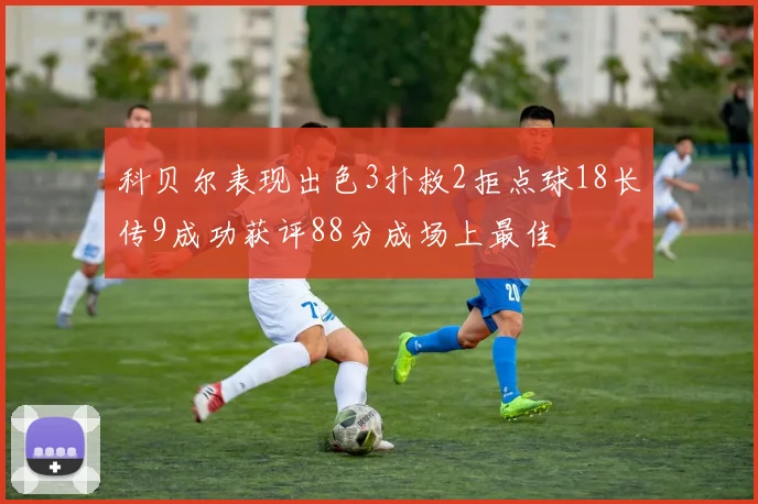 科贝尔表现出色3扑救2拒点球18长传9成功获评88分成场上最佳