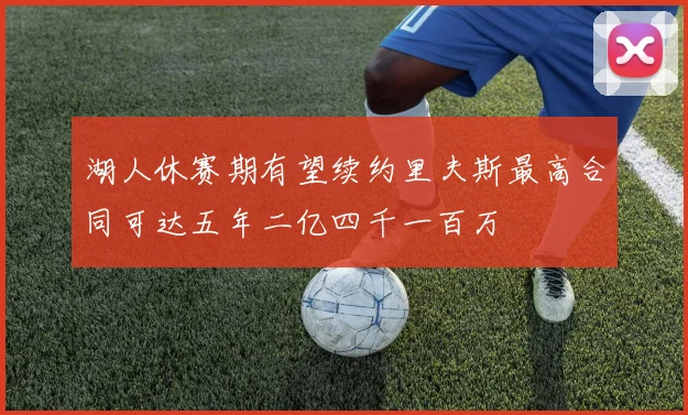湖人休赛期有望续约里夫斯最高合同可达五年二亿四千一百万